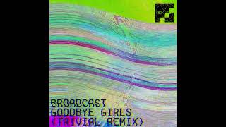 Broadcast - Goodbye Girls (Trivial Remix)