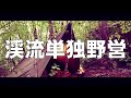 未開の地で見つけた渓流沿いでソロキャンプ　雨の朝に森の声を聴くRiverside　camp「渓流単独野営202106」【bushcraft】【ソロキャンプ】