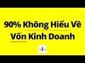 90% Không Hiểu Gì Về Vốn Trong Kinh Doanh (Kể Cả bạn)