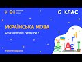 6 клас. Українська мова. Фразеологія. Урок № 2 (Тиж.9:ВТ)