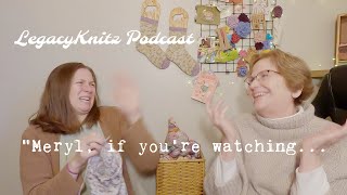 LegacyKnitz Podcast: "Meryl, if you're watching this..."