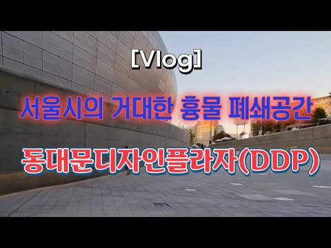   Vlog 서울시의 거대한 흉물 폐쇄공간 동대문디자인플라자 DDP