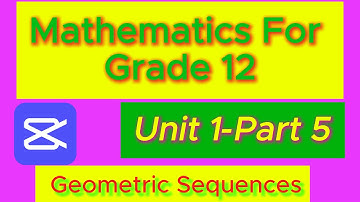 Mathematics for Grade 12 Geometric  Sequences Unit 1 Part 5