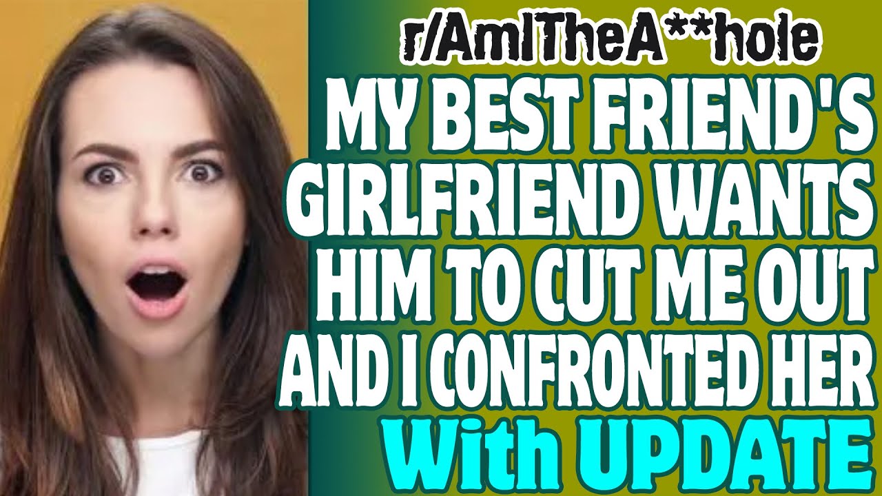 R Aita My Best Friend S Girlfriend Wants Him To Cut Me Out And I Confronted Her Youtube