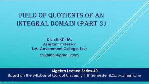 Algebra class 40-Field of quotients of an ID (Part 3): Dr.Shikhi M
