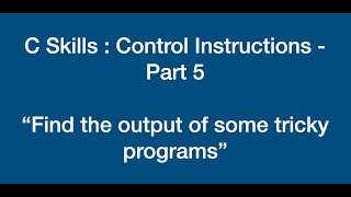 C Skills 15 | Control Instructions - Part 5 | Solving tricky programs