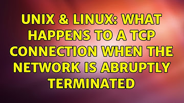 Unix & Linux: What happens to a TCP connection when the network is abruptly terminated