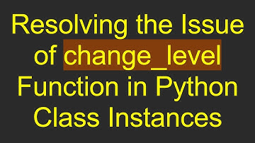 Resolving the Issue of change_level Function in Python Class Instances