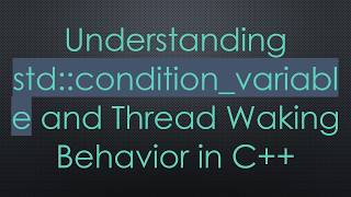Full Understanding std::condition_variable and Thread Waking Behavior in C+ + Guide