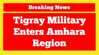 Breaking News Ethiopia: Tigray Military Enters Amhara Region