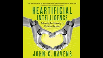 Heartificial Intelligence: Embracing Our Humanity to Maximize Machines - John C. Havens