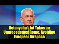 Netanyahu&#39;s Jet Takes an Unprecedented Route: Avoiding European Airspace