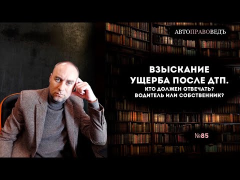 ВЗЫСКАНИЕ УЩЕРБА ПОСЛЕ ДТП. КТО ДОЛЖЕН ОТВЕЧАТЬ? ВОДИТЕЛЬ ИЛИ СОБСТВЕННИК?