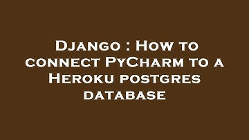 Django : How to connect PyCharm to a Heroku postgres database
