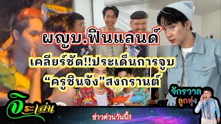 ผญบ.ฟินแลนด์ เคลียร์ชัด!!ประเด็นการจูบ“ครูชินจัง”สงกรานต์||ดีเจหนุ่มจิระ