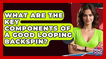 What Are The Key Components Of A Good Looping Backspin? - Ping Pong Prodigy
