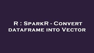 R : SparkR - Convert dataframe into Vector