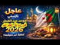 عاجل ورسمي ا إعلان موعد عيد الفطر في الجزائر 2026 أخير ا