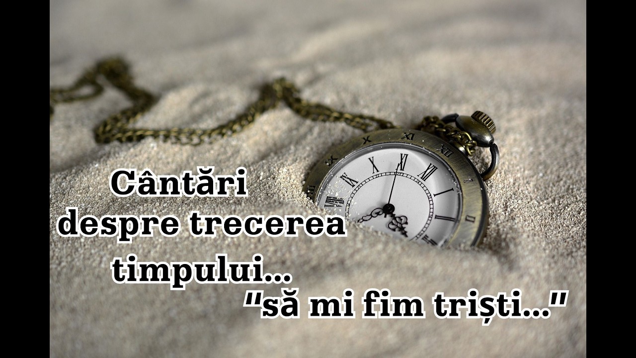 Cântări despre trecerea timpului...să nu fim triști...