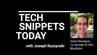 Tech Snippets Today - Hrant Gharibyan, Co-founder &amp; CEO at BlueQubit with Joseph Raczynski