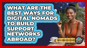 What Are The Best Ways For Digital Nomads To Build Support Networks Abroad?