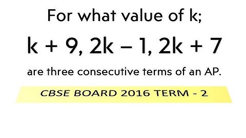 For what value of k; k + 9, 2k – 1, 2k + 7 are three consecutive terms of an AP.