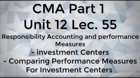 CMA Part 1 Unit 12 Lec.  55 Investment Centers and Comparing Performance Measures