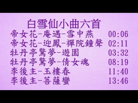 白雪仙小曲六首:帝女花-雪中燕,禪院鐘聲,牡丹亭驚夢-遊園,倩女魂,李後主-玉樓春,菩薩蠻