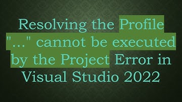 Resolving the Profile "..." cannot be executed by the Project Error in Visual Studio 2022