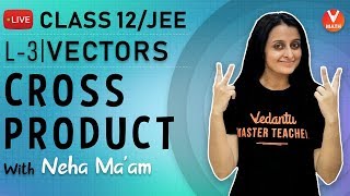 Vectors -L3 | Cross Product | CBSE Class 12 Maths | JEE Mains & Advanced | Neha Ma'am | Vedantu Math