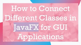 Information How to Connect Different Classes in JavaFX for GUI Applications Update