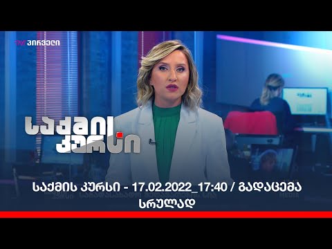 საქმის კურსი - 17.02.2022_17:40 / გადაცემა სრულად