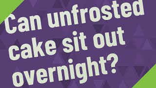 Can Unfrosted Cake Sit Out Overnight?