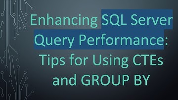 Enhancing SQL Server Query Performance: Tips for Using CTEs and GROUP BY