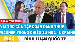 Vai trò của tập đoàn đánh thuê Wagner trong chiến sự Nga - Ukraine | Bình luận quốc tế | FBNC