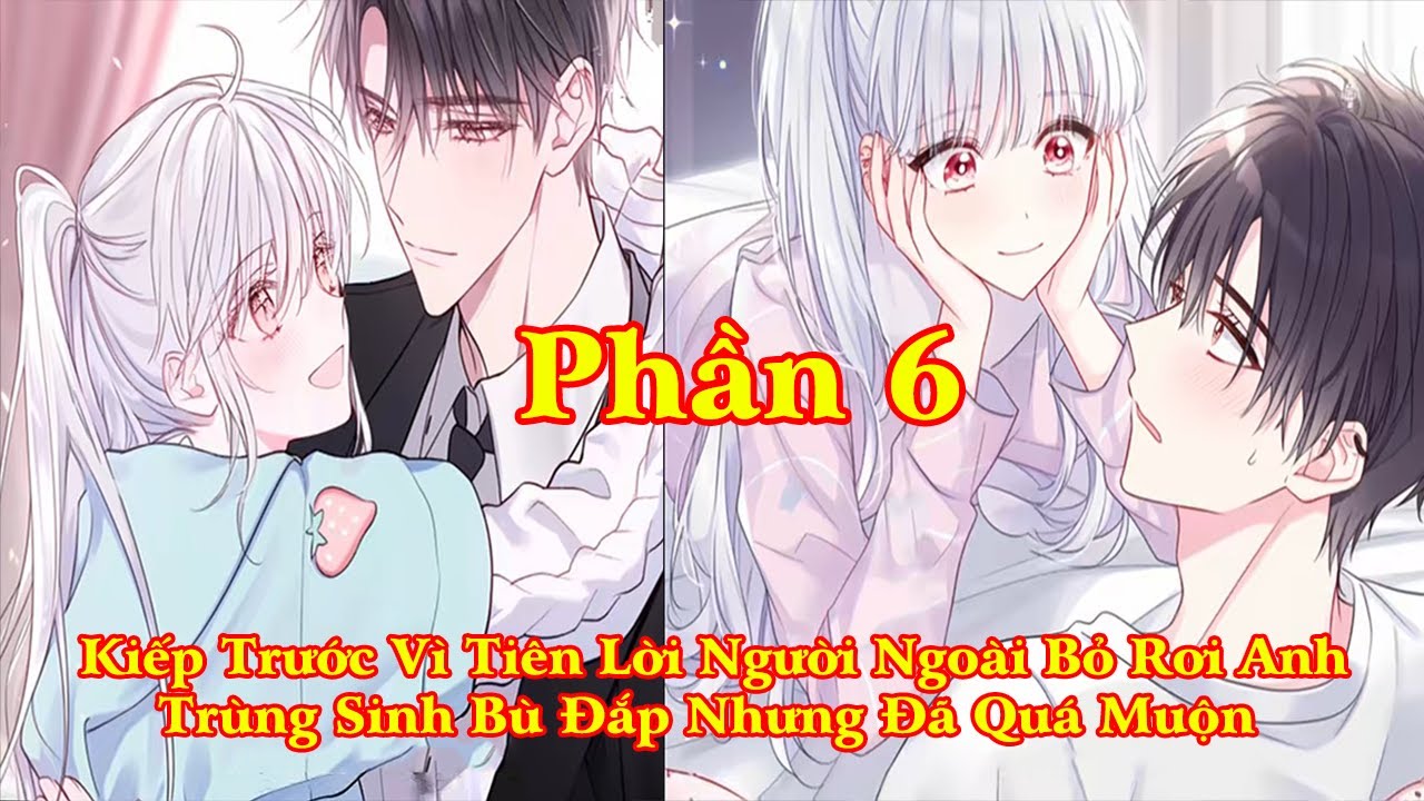 KIẾP TRƯỚC VÌ TIN LỜI NGƯỜI NGOÀI MÀ BỎ RƠI ANH TRÙNG SINH ĐỂ BÙ ĐẮP NHƯNG ĐÃ QUÁ MUỘN | PHẦN 6