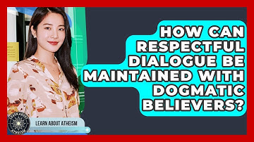 How Can Respectful Dialogue Be Maintained With Dogmatic Believers? - Learn About Atheism