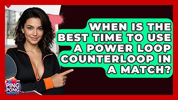 When Is The Best Time To Use A Power Loop Counterloop In A Match? - Ping Pong Prodigy