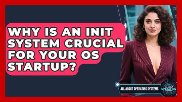 Why Is An Init System Crucial For Your OS Startup? - All About Operating Systems