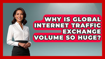 Why Is Global Internet Traffic Exchange Volume So Huge? - Internet Infrastructure Explained