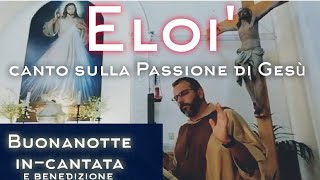 Video thumbnail of "Buonanotte in-cantata. Eloi... canto sulla passione di Gesù"
