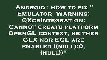 Android : how to fix " Emulator: Warning: QXcbIntegration: Cannot create platform OpenGL context, ne