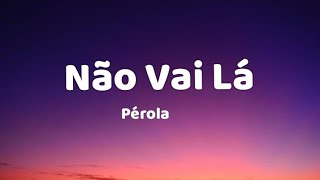 Não Vai Lá _ Pérola ( letra/ lyric)