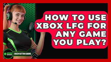 How To Use Xbox LFG For Any Game You Play? - Green Button Gaming