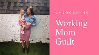5 Tips to Overcome Working Mom Guilt 5 Tips to Overcome Working Mom Guilt