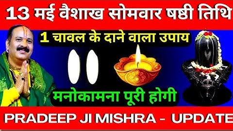 13 मई वैशाख सोमवार षष्ठी तिथि को 1 चावल के दाने वाला उपाय जरूर करें || Pradeep Ji Mishra