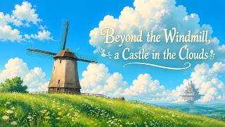 Beyond the Windmill, a Castle in the Clouds | Ghibli-Inspired Music for Study & Relaxation