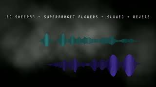 Ed Sheeran - Supermarket Flowers - Slowed + Reverb