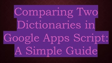Comparing Two Dictionaries in Google Apps Script: A Simple Guide