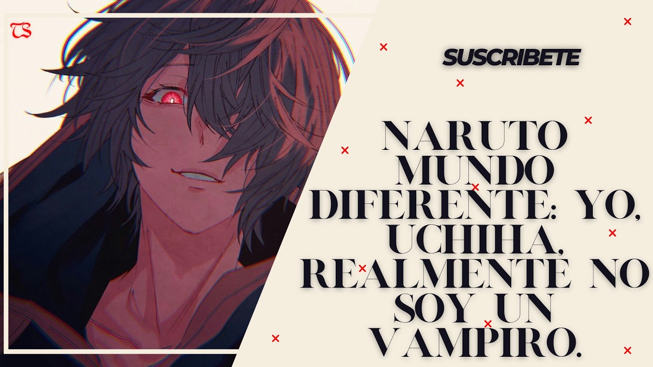 Naruto Mundo Diferente: Yo, Uchiha, realmente no soy un vampiro. Capitulo: 1 al 25